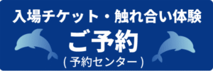 入場チケット・触れ合い体験ご予約へ